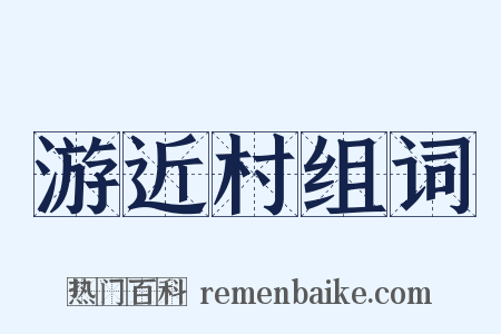 游近村组词是什么意思的图片